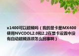 x1400可以超频吗（我的显卡是MX400使用NVCOOL2.0和2.2在显卡设置中没有自动超频选项怎么回事啊）