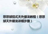 悠悠球招式天外银龙教程（悠悠球天外银龙详细步骤）