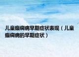 儿童癫痫病早期症状表现（儿童癫痫病的早期症状）