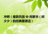 冲啊（瘦薪兵团 中 闵家华（闵少少）的经典普通话）