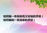 如何编一条简单而又容易的手链（如何编制一条简单的手链）