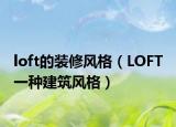 loft的装修风格（LOFT 一种建筑风格）