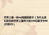 世界上唯一和mj相提的歌手（为什么滚石排名的世界上最伟大的100位歌手中MJ只排25）