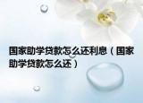 国家助学贷款怎么还利息（国家助学贷款怎么还）