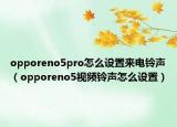 opporeno5pro怎么设置来电铃声（opporeno5视频铃声怎么设置）