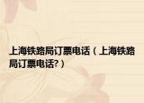 上海铁路局订票电话（上海铁路局订票电话?）