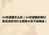 lol奈德丽怎么玩（lol奈德丽的奇幻南瓜活动为什么绑定大区不能确定）