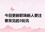 今日更新职场新人要注意常见的3处坑