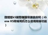 鍑婚煶k5闄嶅櫔鏁堟灉鎬庢牱（iGene K5降噪耳机怎么使用降噪功能）