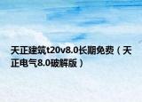天正建筑t20v8.0长期免费（天正电气8.0破解版）