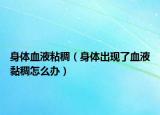 身体血液粘稠（身体出现了血液黏稠怎么办）