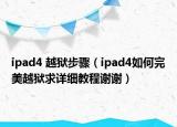 ipad4 越狱步骤（ipad4如何完美越狱求详细教程谢谢）