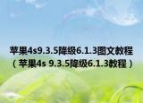 苹果4s9.3.5降级6.1.3图文教程（苹果4s 9.3.5降级6.1.3教程）