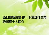 当日最新消息 邵一卜演过什么角色揭其个人简介