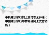 手机建设银行网上支付怎么开通（中国建设银行怎样开通网上支付功能）