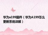 华为a199固件（华为A199怎么更新系统详解）
