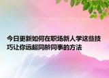 今日更新如何在职场新人学这些技巧让你远超同龄同事的方法