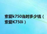 索爱k750当时多少钱（索爱K750i）