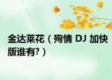 金达莱花（殉情 DJ 加快版谁有?）