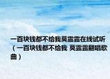 一百块钱都不给我莫露露在线试听（一百块钱都不给我 莫露露翻唱歌曲）