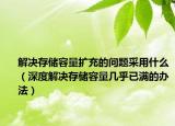 解决存储容量扩充的问题采用什么（深度解决存储容量几乎已满的办法）