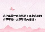 吃小草莓什么意思啊（晚上吃你的小草莓是什么意思相关介绍）