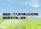 谁能找一下九寨沟泰山日月潭故宫的英文介绍（谢谢）