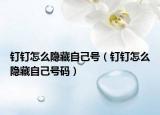 钉钉怎么隐藏自己号（钉钉怎么隐藏自己号码）