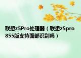 联想z5Pro处理器（联想z5pro 855版支持面部识别吗）
