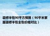 装修半包90平方预算（90平米家居装修半包全包价格对比）