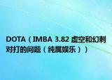 DOTA（IMBA 3.82 虚空和幻刺对打的问题（纯属娱乐））