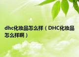 dhc化妆品怎么样（DHC化妆品怎么样啊）