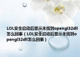LOL安全启动后显示未找到opengl32dll怎么回事（LOL安全启动后显示未找到opengl32dll怎么回事）