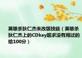 英雄杀狄仁杰未改版技能（英雄杀狄仁杰上的CDkey跪求没有用过的给100分）