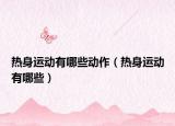 热身运动有哪些动作（热身运动有哪些）