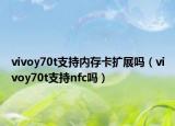 vivoy70t支持内存卡扩展吗（vivoy70t支持nfc吗）