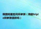 韩国明星胜利闵孝琳（韩剧triple闵孝琳很胖吗）