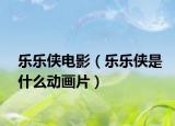乐乐侠电影（乐乐侠是什么动画片）