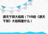 通天干探大结局（TVB的《通天干探》大结局是什么）