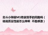 北斗小辣椒M1有拿到手的同胞吗（说说质量性能怎么样啊  不胜感激）