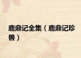 鹿鼎记全集（鹿鼎记珍兽）