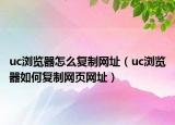 uc浏览器怎么复制网址（uc浏览器如何复制网页网址）