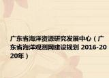 广东省海洋资源研究发展中心（广东省海洋观测网建设规划 2016-2020年）