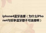iphone4蓝牙连接（为什么IPhone4与好多蓝牙都不可连接啊）