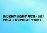 我们的挑战里面的节奏歌曲（我们的挑战 《我们的挑战》主题曲）