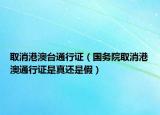 取消港澳台通行证（国务院取消港澳通行证是真还是假）
