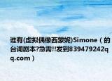 谁有(虚拟偶像西蒙妮)Simone（的台词剧本?急需!!发到839479242qq.com）
