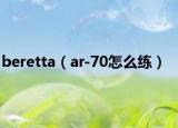 beretta（ar-70怎么练）