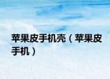 苹果皮手机壳（苹果皮手机）