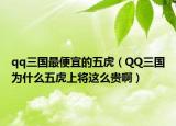 qq三国最便宜的五虎（QQ三国为什么五虎上将这么贵啊）